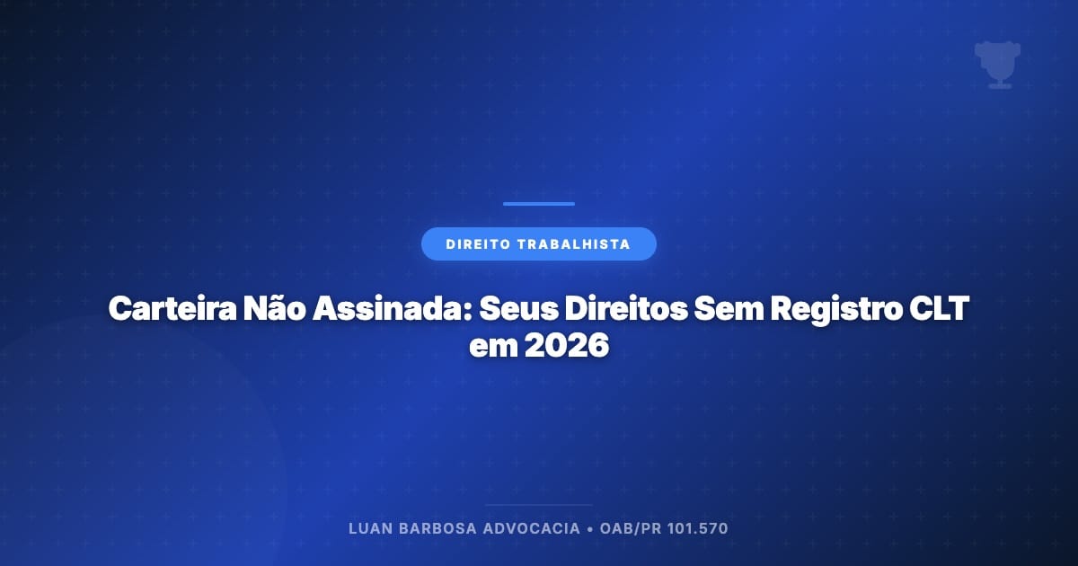 Carteira Não Assinada: Seus Direitos Sem Registro CLT em 2026 - Luan Barbosa Advocacia