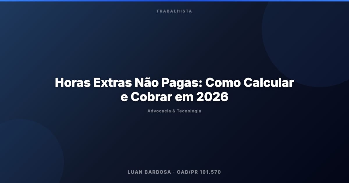 Horas Extras Não Pagas: Como Calcular e Cobrar em 2026