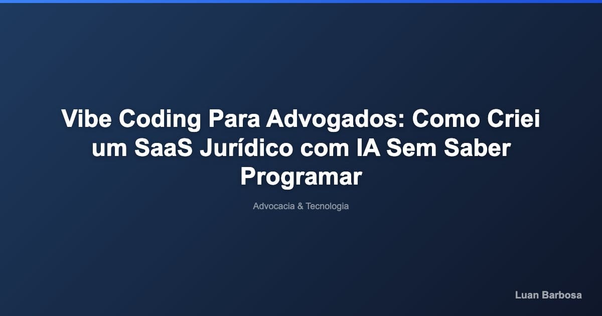 Vibe Coding Para Advogados: Como Criei um SaaS Jurídico com IA Sem Saber Programar