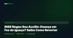 INSS Negou Seu Auxílio-Doença em Foz do Iguaçu? Saiba Como Reverter