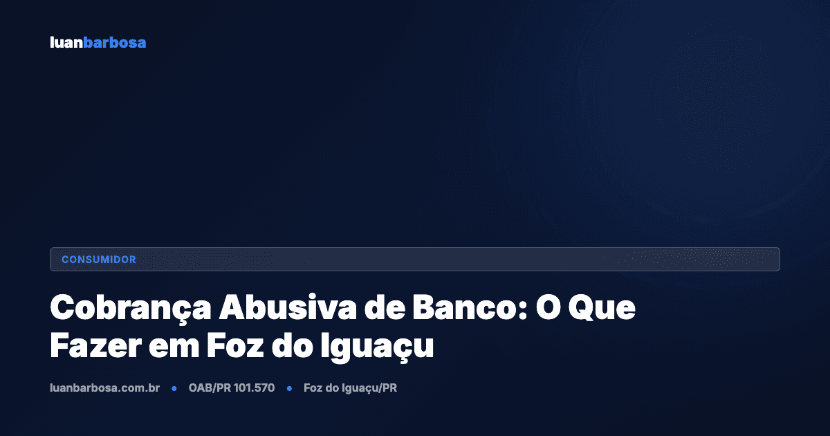 Cobrança Abusiva de Banco: O Que Fazer em Foz do Iguaçu (Guia Prático)