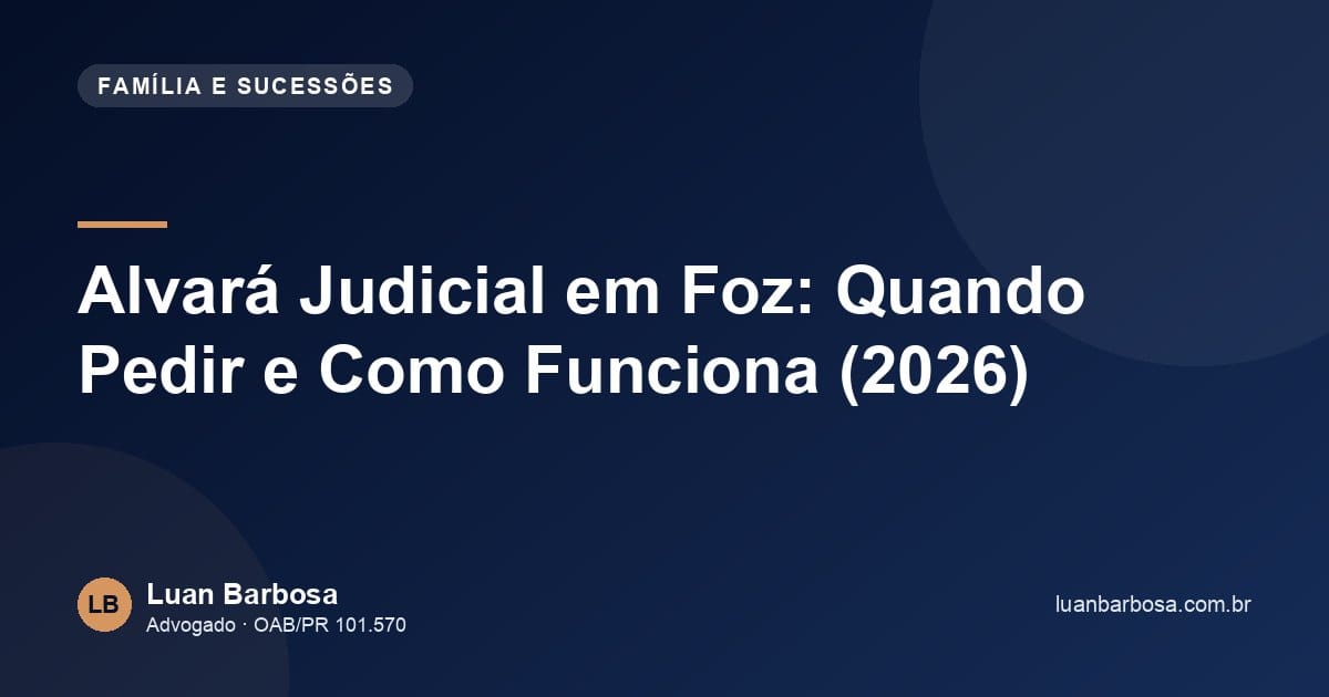 Alvará Judicial em Foz: Quando Pedir e Como Funciona (2026)