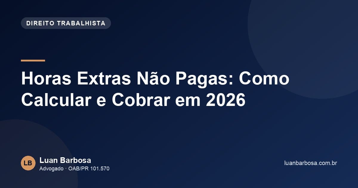 Horas Extras Não Pagas: Como Calcular e Cobrar em 2026