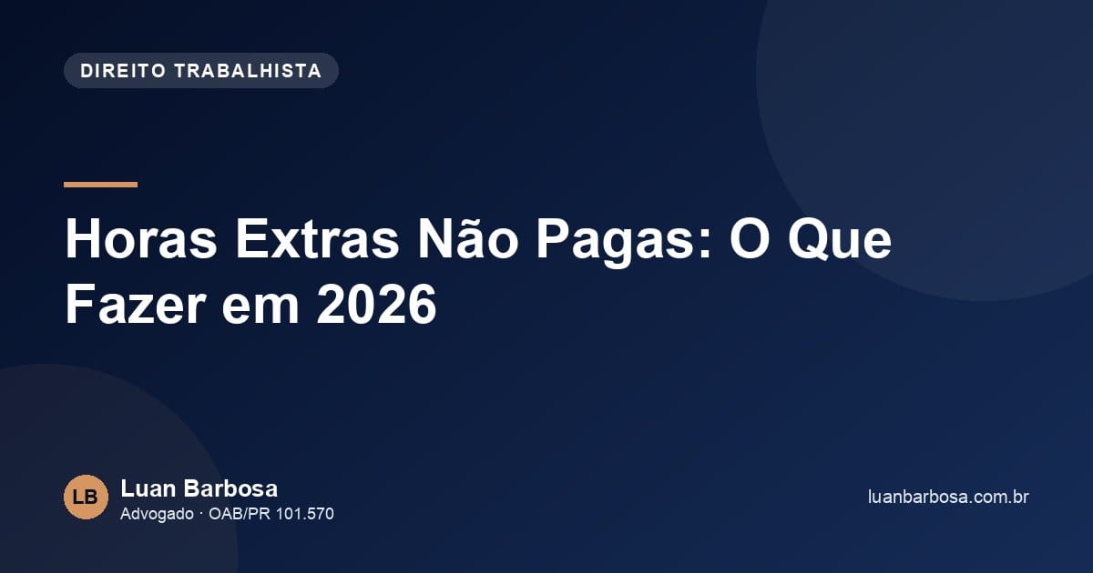 Horas Extras Não Pagas: O Que Fazer em 2026