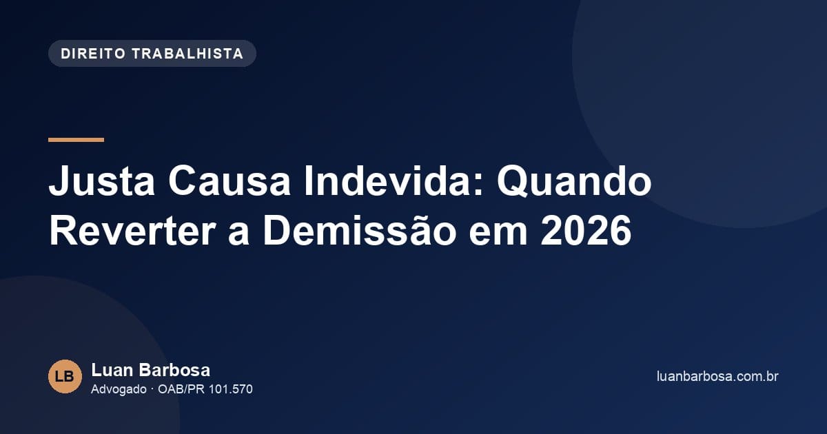 Justa Causa Indevida: Quando Reverter a Demissão em 2026