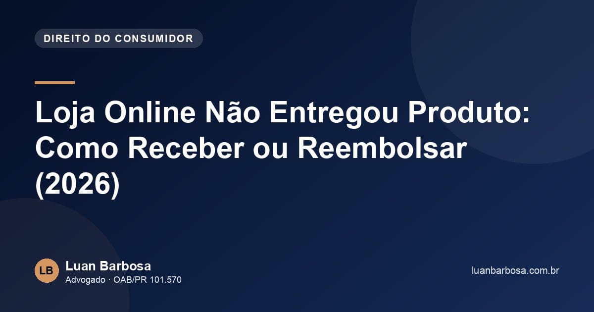 Loja Online Não Entregou Produto: Como Receber ou Reembolsar (2026)