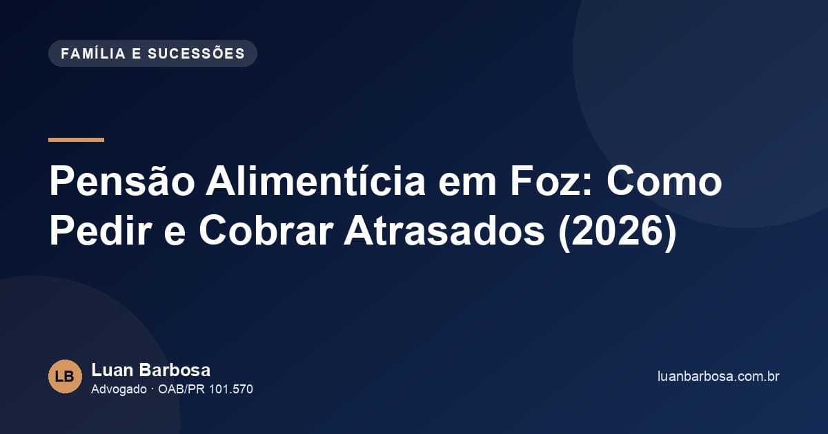 Pensão Alimentícia em Foz: Como Pedir e Cobrar Atrasados (2026)