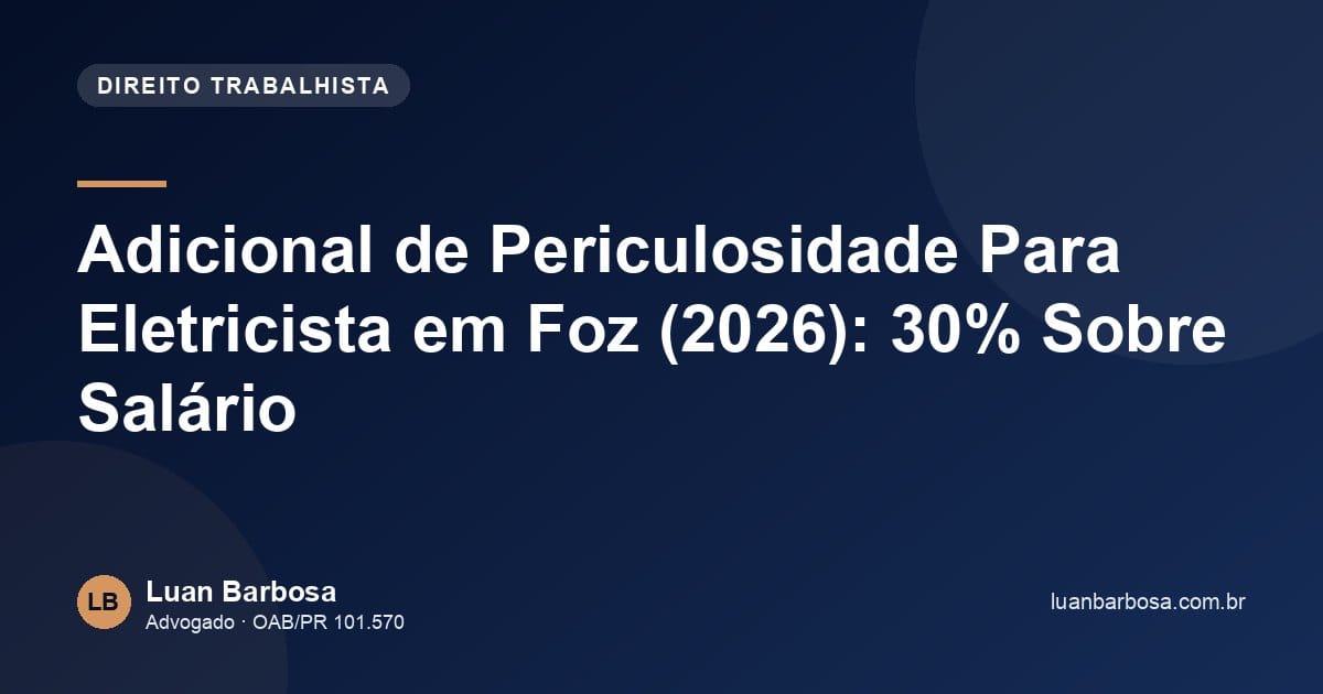 Adicional de Periculosidade Para Eletricista em Foz (2026): 30% Sobre Salário
