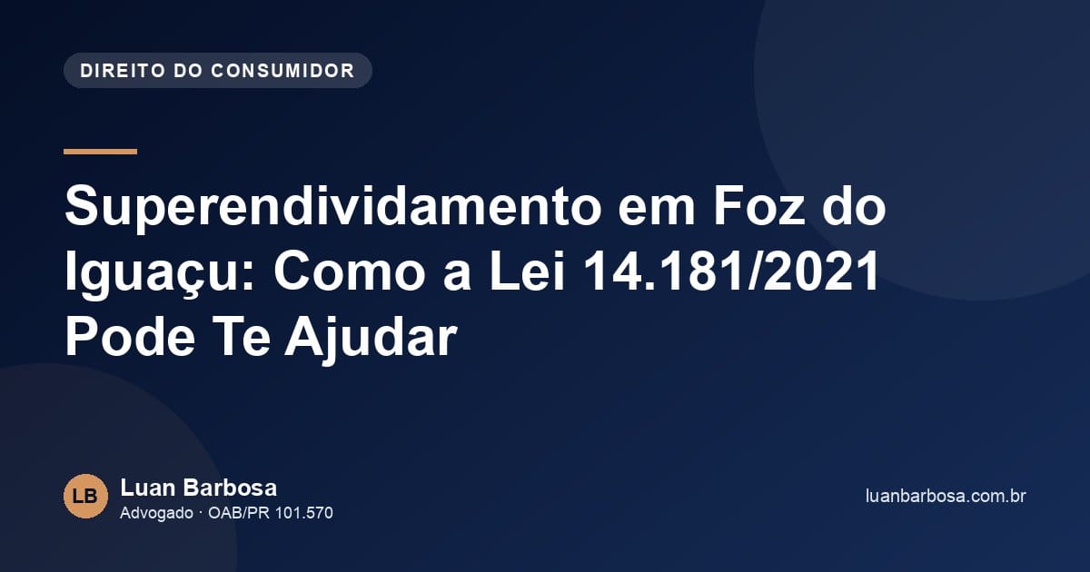 Superendividamento em Foz do Iguaçu: Como a Lei 14.181/2021 Pode Te Ajudar