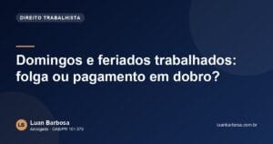 Domingos e feriados trabalhados: folga ou pagamento em dobro?