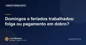 Domingos e feriados trabalhados: folga ou pagamento em dobro?