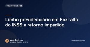 Limbo previdenciário em Foz: alta do INSS e retorno impedido