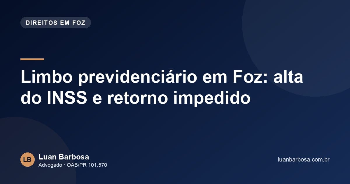 Limbo previdenciário em Foz: alta do INSS e retorno impedido